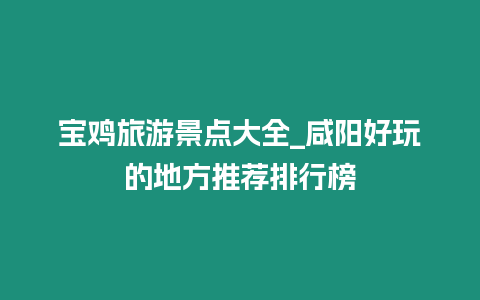 寶雞旅游景點大全_咸陽好玩的地方推薦排行榜