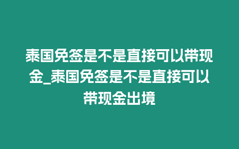 泰國免簽是不是直接可以帶現金_泰國免簽是不是直接可以帶現金出境