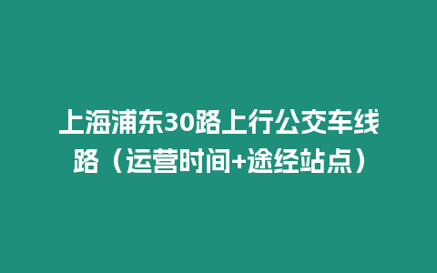 上海浦東30路上行公交車線路（運營時間+途經站點）