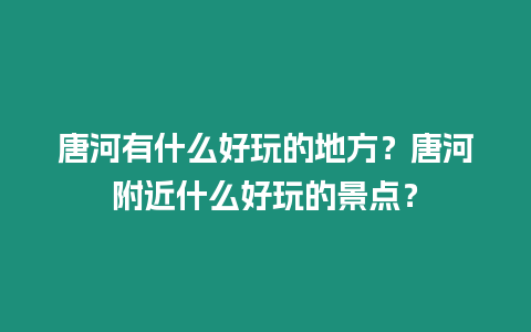 唐河有什么好玩的地方？唐河附近什么好玩的景點？