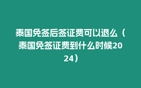 泰國免簽后簽證費(fèi)可以退么（泰國免簽證費(fèi)到什么時(shí)候2024）