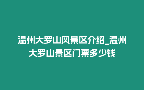 溫州大羅山風景區介紹_溫州大羅山景區門票多少錢