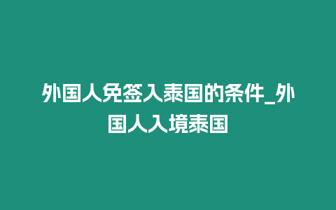 外國人免簽入泰國的條件_外國人入境泰國