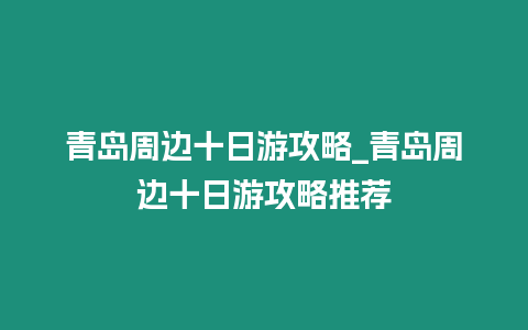 青島周邊十日游攻略_青島周邊十日游攻略推薦