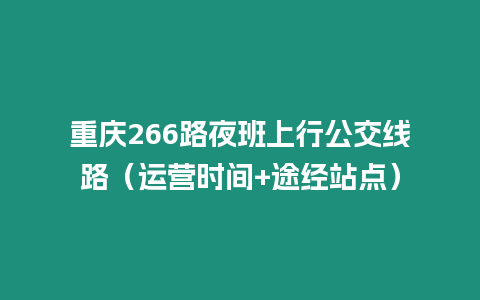 重慶266路夜班上行公交線路（運(yùn)營時間+途經(jīng)站點(diǎn)）