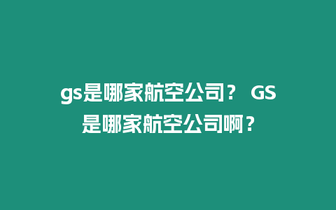 gs是哪家航空公司？ GS是哪家航空公司啊？