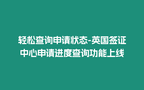 輕松查詢申請狀態-英國簽證中心申請進度查詢功能上線