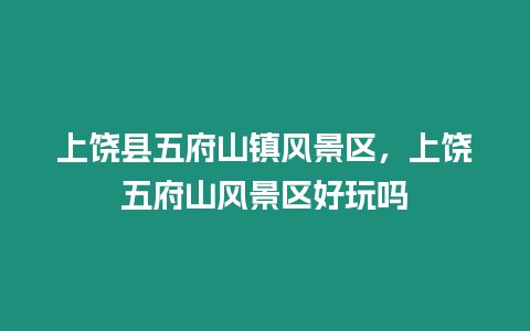 上饒縣五府山鎮風景區，上饒五府山風景區好玩嗎