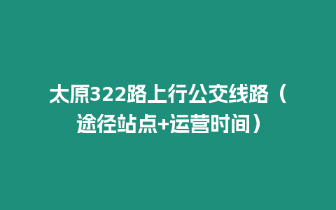 太原322路上行公交線路（途徑站點+運營時間）