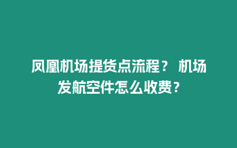 鳳凰機場提貨點流程？ 機場發航空件怎么收費？