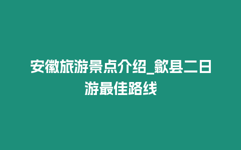 安徽旅游景點介紹_歙縣二日游最佳路線