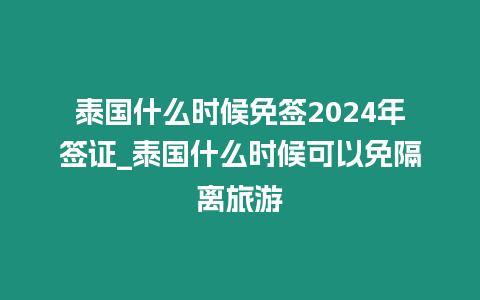 泰國什么時候免簽2024年簽證_泰國什么時候可以免隔離旅游