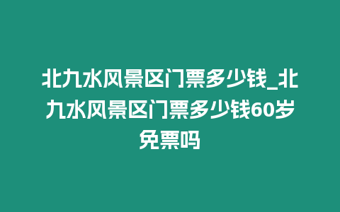 北九水風(fēng)景區(qū)門(mén)票多少錢(qián)_北九水風(fēng)景區(qū)門(mén)票多少錢(qián)60歲免票嗎