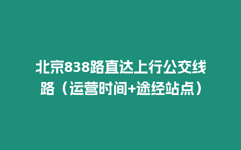 北京838路直達上行公交線路（運營時間+途經站點）