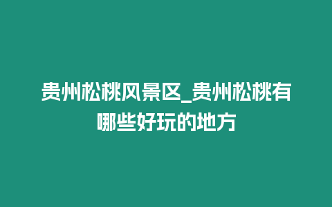 貴州松桃風景區_貴州松桃有哪些好玩的地方