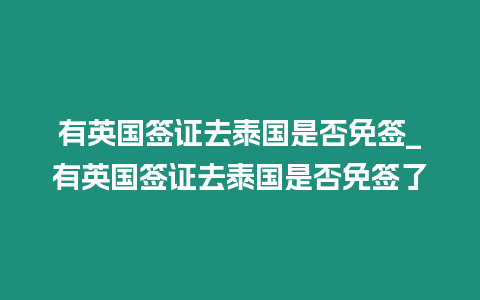 有英國簽證去泰國是否免簽_有英國簽證去泰國是否免簽了