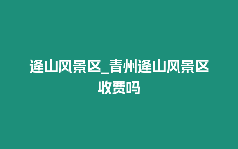 逄山風景區_青州逄山風景區收費嗎