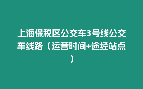 上海保稅區公交車3號線公交車線路（運營時間+途經站點）