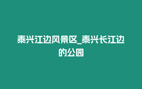 泰興江邊風(fēng)景區(qū)_泰興長江邊的公園