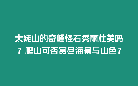 太姥山的奇峰怪石秀麗壯美嗎？爬山可否賞盡海景與山色？