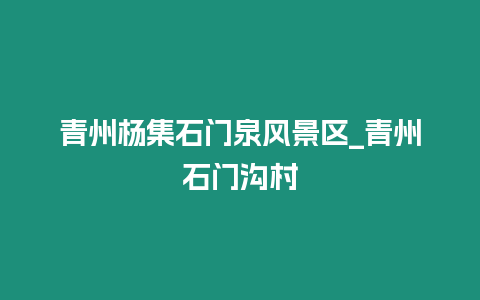 青州楊集石門泉風景區_青州石門溝村