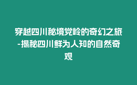 穿越四川秘境黨嶺的奇幻之旅-揭秘四川鮮為人知的自然奇觀