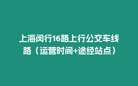 上海閔行16路上行公交車線路（運營時間+途經站點）