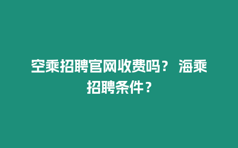 空乘招聘官網(wǎng)收費(fèi)嗎？ 海乘招聘條件？