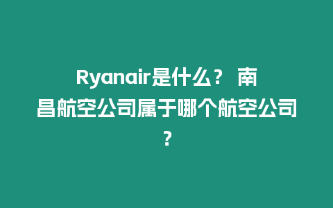 Ryanair是什么？ 南昌航空公司屬于哪個航空公司？