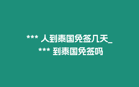 *** 人到泰國免簽幾天_ *** 到泰國免簽嗎