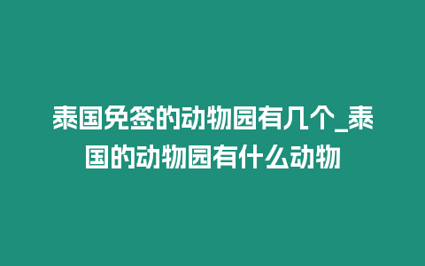 泰國免簽的動物園有幾個_泰國的動物園有什么動物