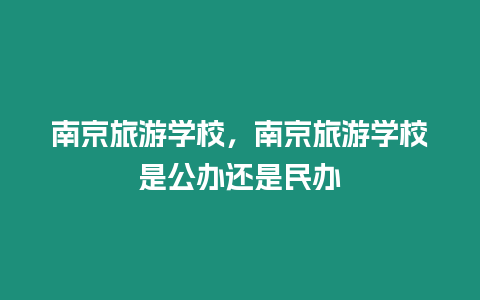 南京旅游學校，南京旅游學校是公辦還是民辦