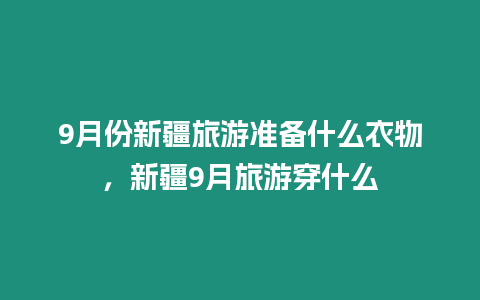 9月份新疆旅游準(zhǔn)備什么衣物，新疆9月旅游穿什么