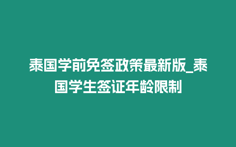 泰國學前免簽政策最新版_泰國學生簽證年齡限制