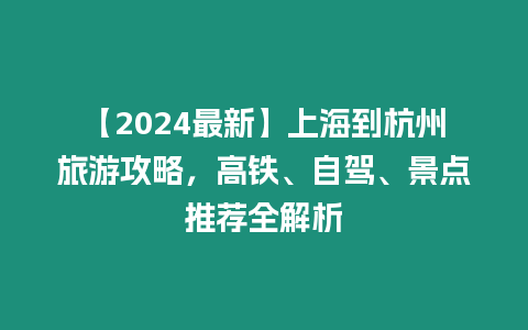 【2024最新】上海到杭州旅游攻略，高鐵、自駕、景點推薦全解析