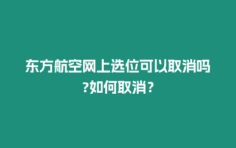 東方航空網上選位可以取消嗎?如何取消？