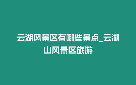 云湖風景區有哪些景點_云湖山風景區旅游