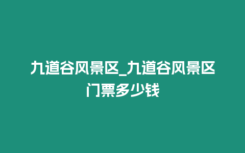 九道谷風(fēng)景區(qū)_九道谷風(fēng)景區(qū)門票多少錢