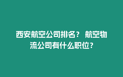 西安航空公司排名？ 航空物流公司有什么職位？