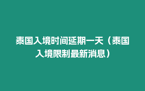 泰國入境時間延期一天（泰國入境限制最新消息）