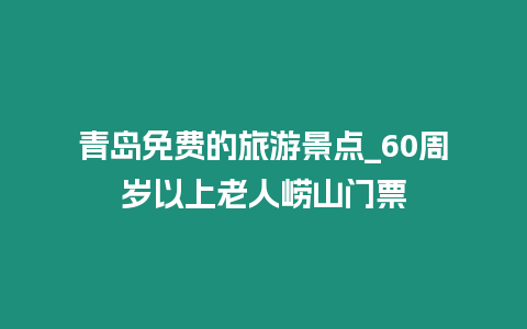 青島免費的旅游景點_60周歲以上老人嶗山門票