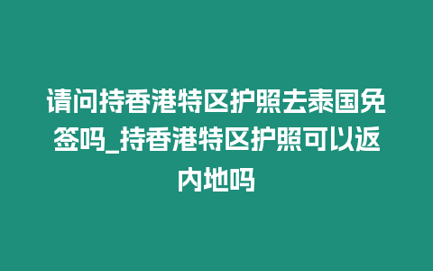 請問持香港特區護照去泰國免簽嗎_持香港特區護照可以返內地嗎