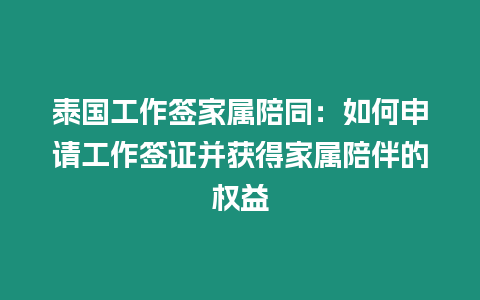 泰國工作簽家屬陪同：如何申請工作簽證并獲得家屬陪伴的權益