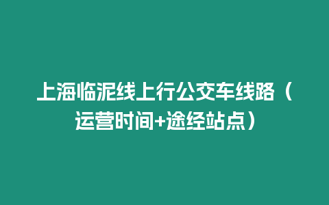 上海臨泥線上行公交車線路（運營時間+途經(jīng)站點）