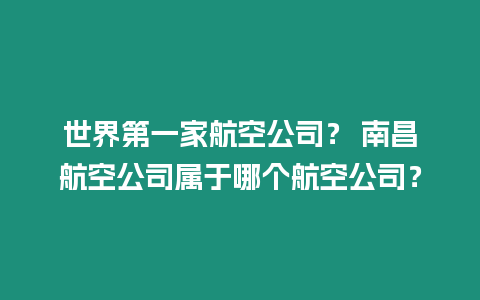 世界第一家航空公司？ 南昌航空公司屬于哪個航空公司？