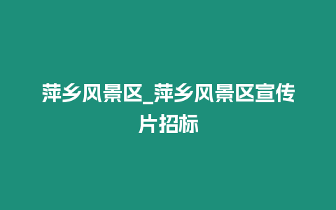 萍鄉風景區_萍鄉風景區宣傳片招標