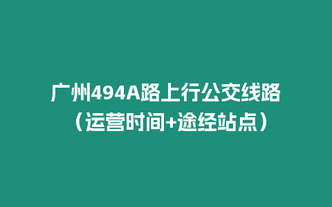 廣州494A路上行公交線路（運營時間+途經站點）