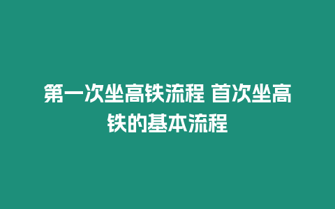 第一次坐高鐵流程 首次坐高鐵的基本流程