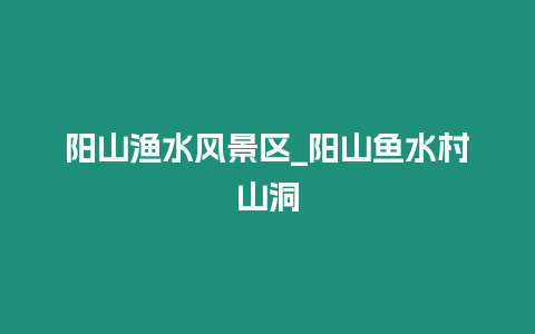 陽山漁水風(fēng)景區(qū)_陽山魚水村山洞