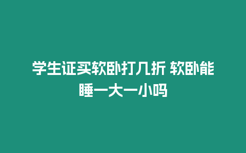 學生證買軟臥打幾折 軟臥能睡一大一小嗎